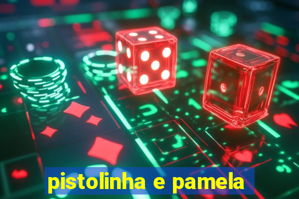 pistolinha e pamela